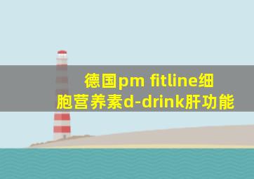 德国pm fitline细胞营养素d-drink肝功能